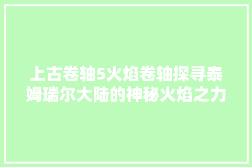 上古卷轴5火焰卷轴探寻泰姆瑞尔大陆的神秘火焰之力