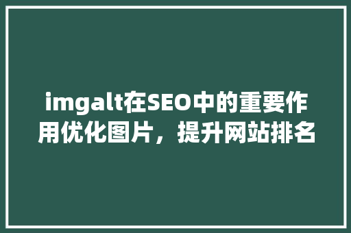 imgalt在SEO中的重要作用优化图片，提升网站排名