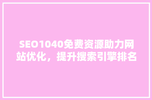 SEO1040免费资源助力网站优化，提升搜索引擎排名