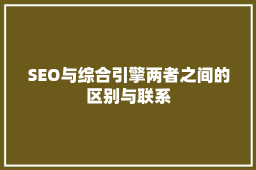 SEO与综合引擎两者之间的区别与联系
