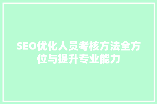 SEO优化人员考核方法全方位与提升专业能力
