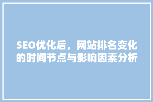 SEO优化后，网站排名变化的时间节点与影响因素分析