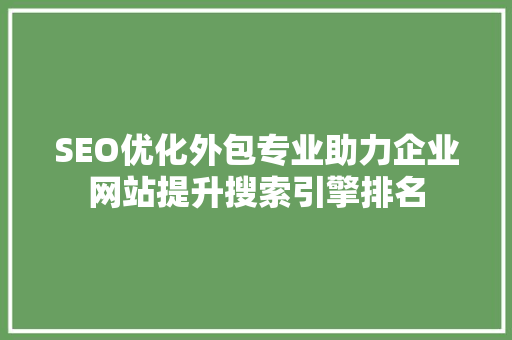 SEO优化外包专业助力企业网站提升搜索引擎排名