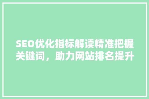 SEO优化指标解读精准把握关键词，助力网站排名提升