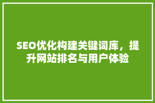 SEO优化构建关键词库，提升网站排名与用户体验  第1张