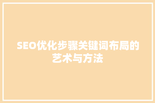 SEO优化步骤关键词布局的艺术与方法