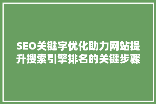 SEO关键字优化助力网站提升搜索引擎排名的关键步骤