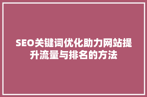SEO关键词优化助力网站提升流量与排名的方法