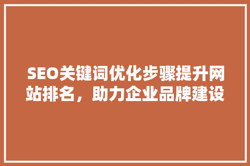 SEO关键词优化步骤提升网站排名，助力企业品牌建设