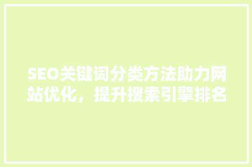 SEO关键词分类方法助力网站优化，提升搜索引擎排名