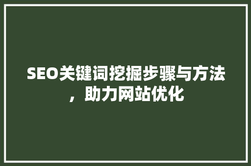 SEO关键词挖掘步骤与方法，助力网站优化