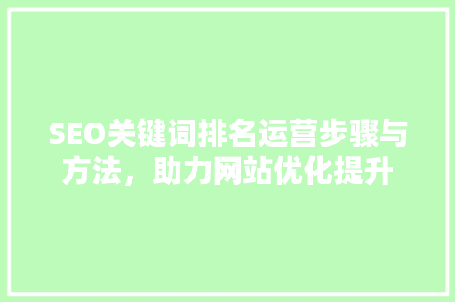 SEO关键词排名运营步骤与方法，助力网站优化提升