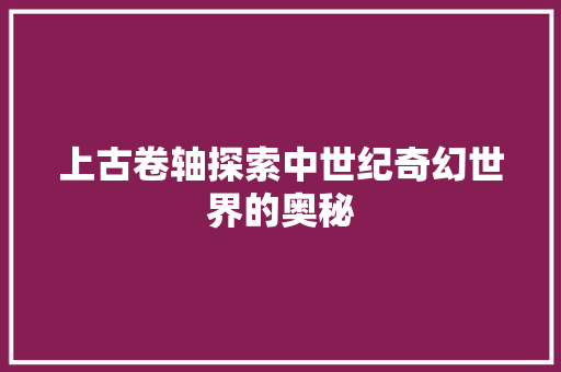 上古卷轴探索中世纪奇幻世界的奥秘