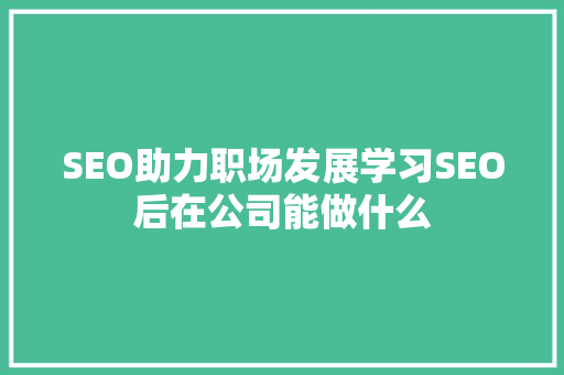 SEO助力职场发展学习SEO后在公司能做什么