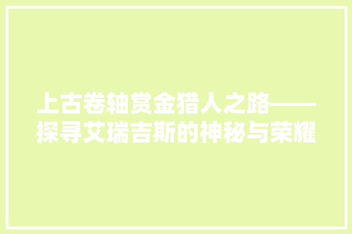 上古卷轴赏金猎人之路——探寻艾瑞吉斯的神秘与荣耀