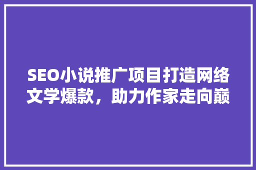 SEO小说推广项目打造网络文学爆款，助力作家走向巅峰  第1张