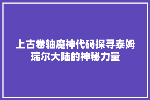 上古卷轴魔神代码探寻泰姆瑞尔大陆的神秘力量