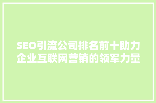 SEO引流公司排名前十助力企业互联网营销的领军力量