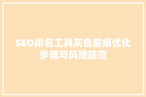 SEO排名工具灰色留痕优化步骤与风险防范