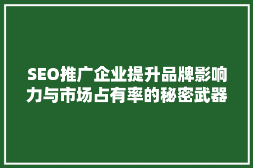SEO推广企业提升品牌影响力与市场占有率的秘密武器