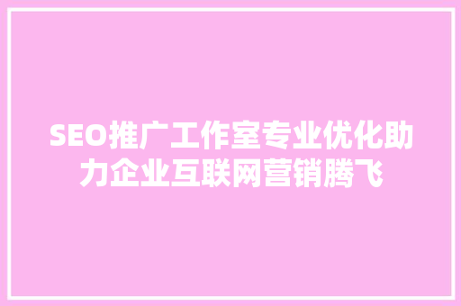 SEO推广工作室专业优化助力企业互联网营销腾飞