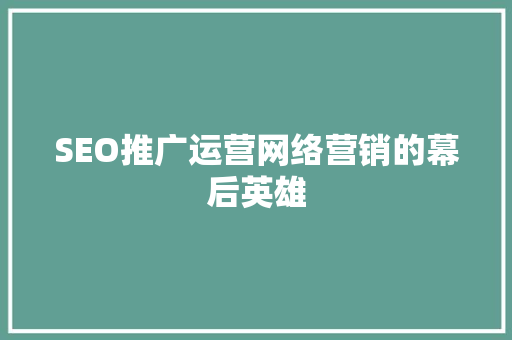 SEO推广运营网络营销的幕后英雄