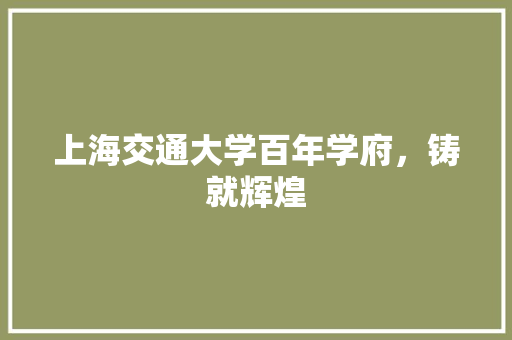 上海交通大学百年学府，铸就辉煌  第1张