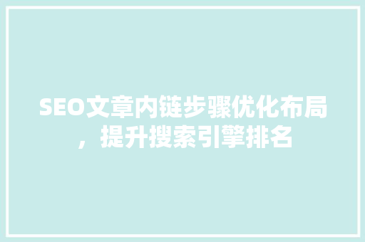 SEO文章内链步骤优化布局，提升搜索引擎排名