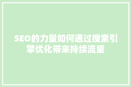 SEO的力量如何通过搜索引擎优化带来持续流量