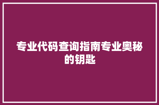 专业代码查询指南专业奥秘的钥匙