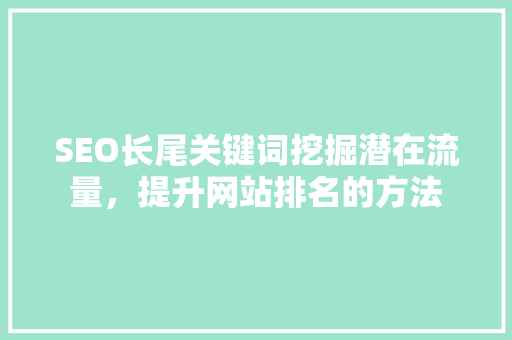 SEO长尾关键词挖掘潜在流量，提升网站排名的方法