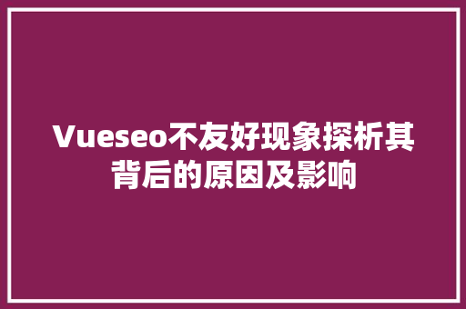 Vueseo不友好现象探析其背后的原因及影响