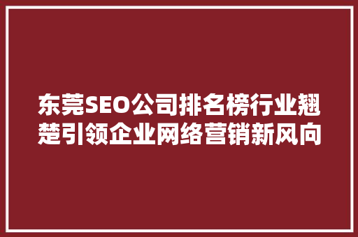 东莞SEO公司排名榜行业翘楚引领企业网络营销新风向