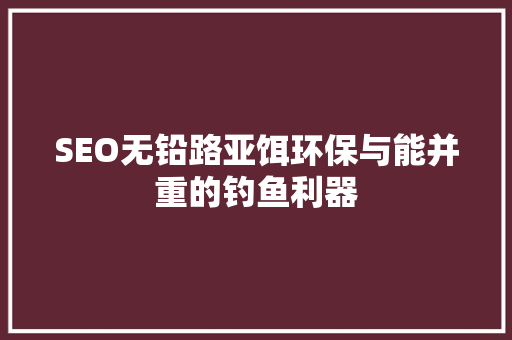 SEO无铅路亚饵环保与能并重的钓鱼利器