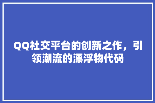 QQ社交平台的创新之作，引领潮流的漂浮物代码