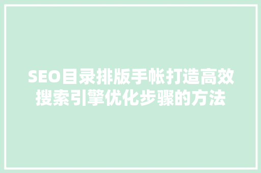 SEO目录排版手帐打造高效搜索引擎优化步骤的方法