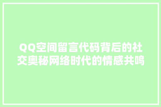 QQ空间留言代码背后的社交奥秘网络时代的情感共鸣