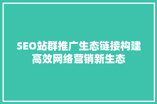 SEO站群推广生态链接构建高效网络营销新生态