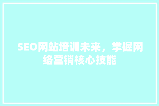 SEO网站培训未来，掌握网络营销核心技能