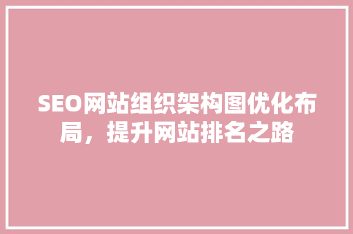 SEO网站组织架构图优化布局，提升网站排名之路