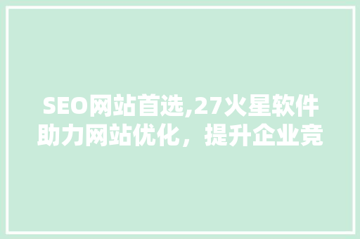 SEO网站首选,27火星软件助力网站优化，提升企业竞争力