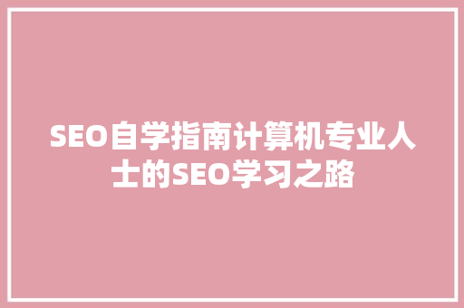 SEO自学指南计算机专业人士的SEO学习之路