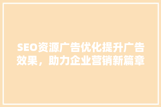 SEO资源广告优化提升广告效果，助力企业营销新篇章
