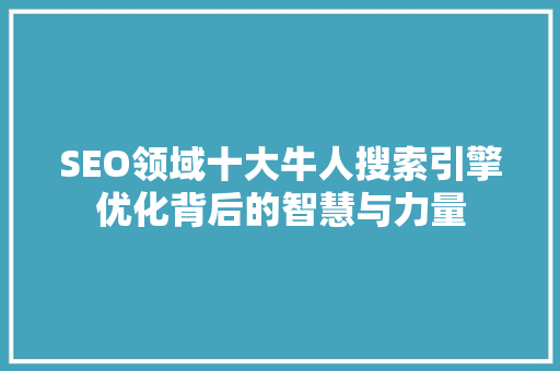 SEO领域十大牛人搜索引擎优化背后的智慧与力量