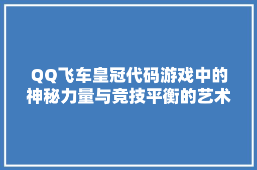 QQ飞车皇冠代码游戏中的神秘力量与竞技平衡的艺术