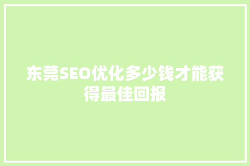 东莞SEO优化多少钱才能获得最佳回报