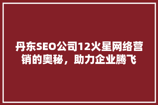 丹东SEO公司12火星网络营销的奥秘，助力企业腾飞