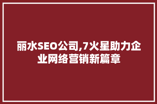 丽水SEO公司,7火星助力企业网络营销新篇章