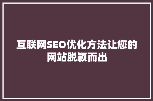 互联网SEO优化方法让您的网站脱颖而出