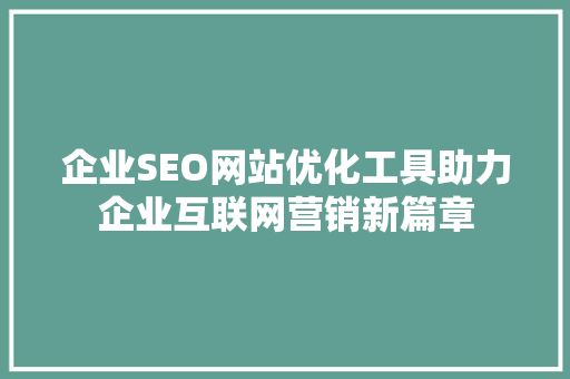 企业SEO网站优化工具助力企业互联网营销新篇章